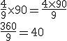 \frac{4}{9} \times 90 = \frac{4 \times 90}{9} \\ \frac{360}{9} = 40 